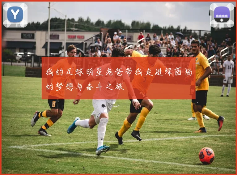 我的足球明星老爸带我走进绿茵场的梦想与奋斗之旅